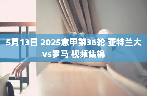 5月13日 2025意甲第36轮 亚特兰大vs罗马 视频集锦