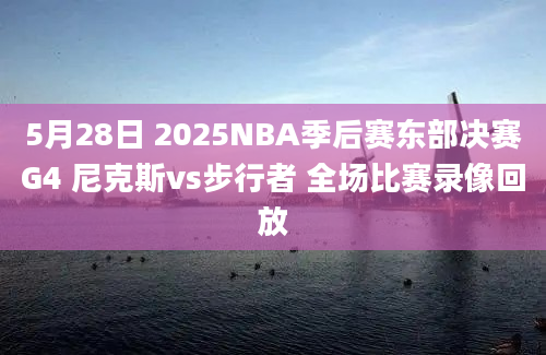5月28日 2025NBA季后赛东部决赛G4 尼克斯vs步行者 全场比赛录像回放