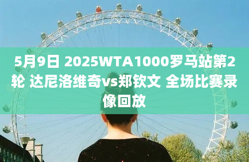 5月9日 2025WTA1000罗马站第2轮 达尼洛维奇vs郑钦文 全场比赛录像回放