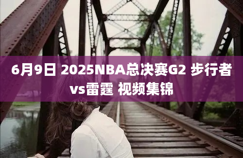 6月9日 2025NBA总决赛G2 步行者vs雷霆 视频集锦