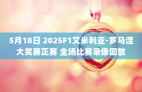 5月18日 2025F1艾米利亚-罗马涅大奖赛正赛 全场比赛录像回放