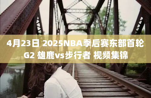 4月23日 2025NBA季后赛东部首轮G2 雄鹿vs步行者 视频集锦
