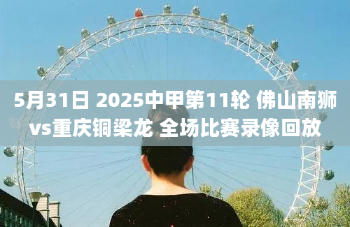 5月31日 2025中甲第11轮 佛山南狮vs重庆铜梁龙 全场比赛录像回放