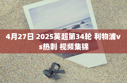 4月27日 2025英超第34轮 利物浦vs热刺 视频集锦