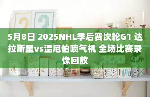 5月8日 2025NHL季后赛次轮G1 达拉斯星vs温尼伯喷气机 全场比赛录像回放