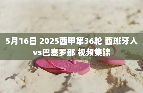 5月16日 2025西甲第36轮 西班牙人vs巴塞罗那 视频集锦