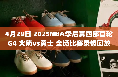 4月29日 2025NBA季后赛西部首轮G4 火箭vs勇士 全场比赛录像回放