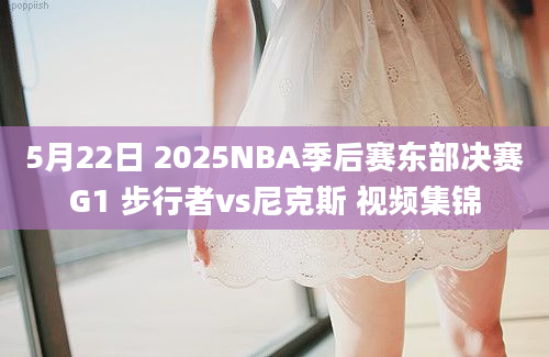 5月22日 2025NBA季后赛东部决赛G1 步行者vs尼克斯 视频集锦