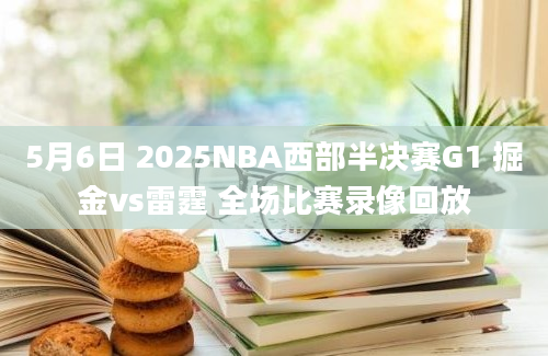 5月6日 2025NBA西部半决赛G1 掘金vs雷霆 全场比赛录像回放