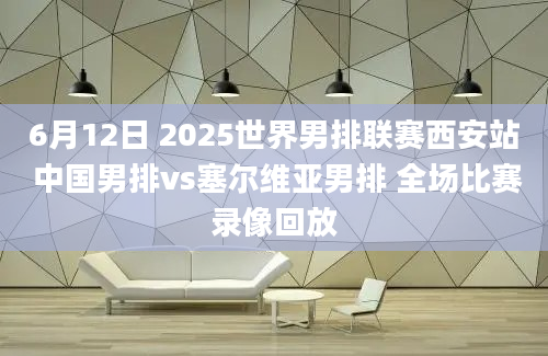 6月12日 2025世界男排联赛西安站 中国男排vs塞尔维亚男排 全场比赛录像回放