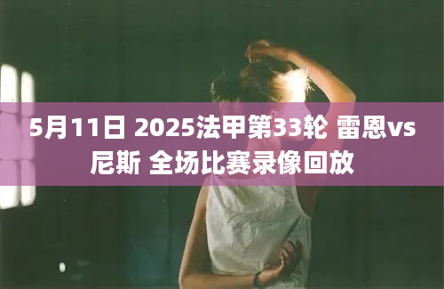 5月11日 2025法甲第33轮 雷恩vs尼斯 全场比赛录像回放