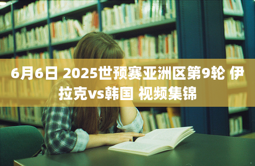6月6日 2025世预赛亚洲区第9轮 伊拉克vs韩国 视频集锦