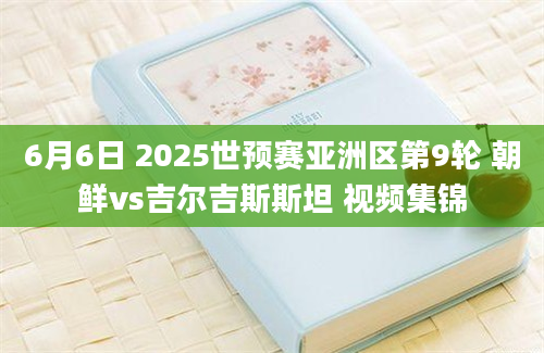 6月6日 2025世预赛亚洲区第9轮 朝鲜vs吉尔吉斯斯坦 视频集锦