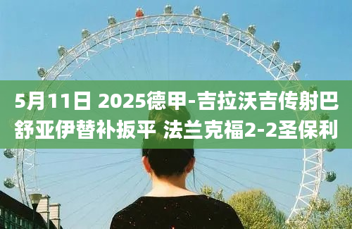 5月11日 2025德甲-吉拉沃吉传射巴舒亚伊替补扳平 法兰克福2-2圣保利