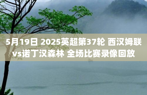 5月19日 2025英超第37轮 西汉姆联vs诺丁汉森林 全场比赛录像回放