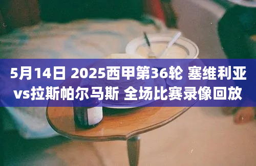 5月14日 2025西甲第36轮 塞维利亚vs拉斯帕尔马斯 全场比赛录像回放