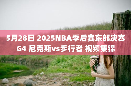 5月28日 2025NBA季后赛东部决赛G4 尼克斯vs步行者 视频集锦