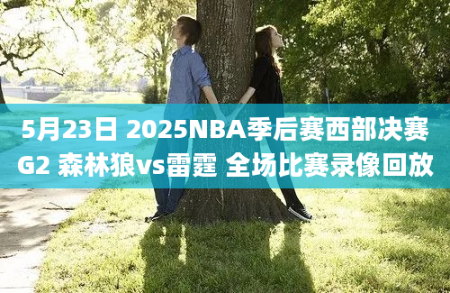 5月23日 2025NBA季后赛西部决赛G2 森林狼vs雷霆 全场比赛录像回放