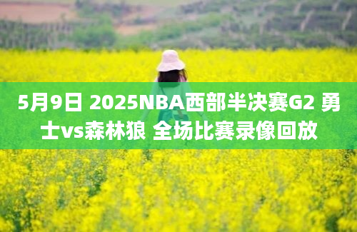 5月9日 2025NBA西部半决赛G2 勇士vs森林狼 全场比赛录像回放