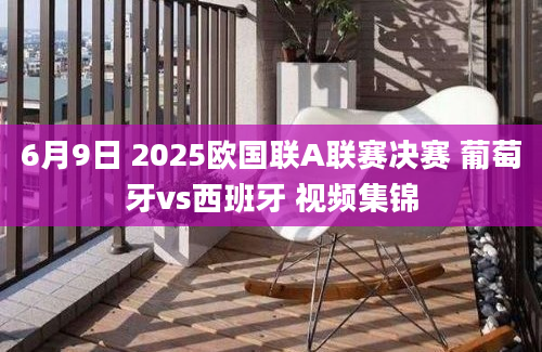 6月9日 2025欧国联A联赛决赛 葡萄牙vs西班牙 视频集锦