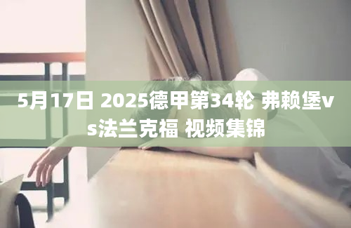 5月17日 2025德甲第34轮 弗赖堡vs法兰克福 视频集锦