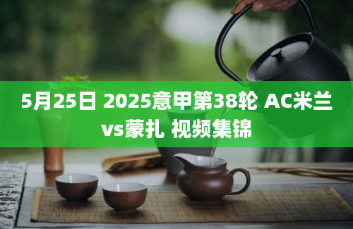 5月25日 2025意甲第38轮 AC米兰vs蒙扎 视频集锦