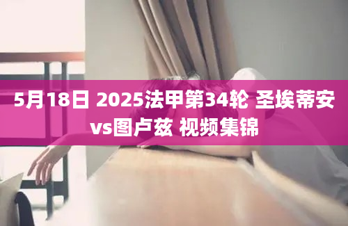 5月18日 2025法甲第34轮 圣埃蒂安vs图卢兹 视频集锦