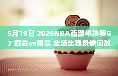 5月19日 2025NBA西部半决赛G7 掘金vs雷霆 全场比赛录像回放
