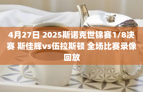 4月27日 2025斯诺克世锦赛1/8决赛 斯佳辉vs伍拉斯顿 全场比赛录像回放