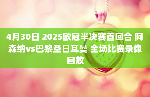 4月30日 2025欧冠半决赛首回合 阿森纳vs巴黎圣日耳曼 全场比赛录像回放