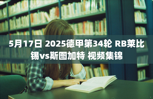 5月17日 2025德甲第34轮 RB莱比锡vs斯图加特 视频集锦