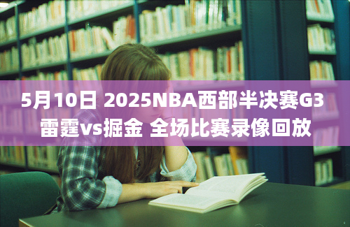 5月10日 2025NBA西部半决赛G3 雷霆vs掘金 全场比赛录像回放