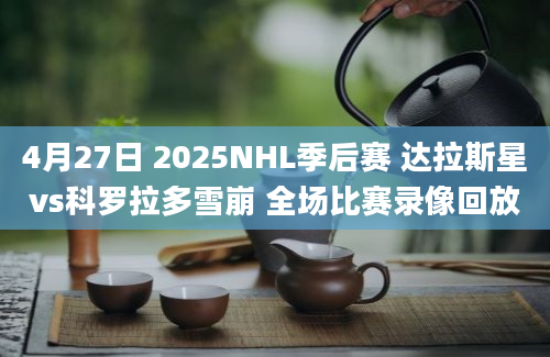 4月27日 2025NHL季后赛 达拉斯星vs科罗拉多雪崩 全场比赛录像回放