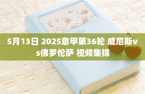 5月13日 2025意甲第36轮 威尼斯vs佛罗伦萨 视频集锦