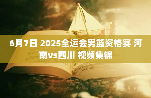 6月7日 2025全运会男篮资格赛 河南vs四川 视频集锦