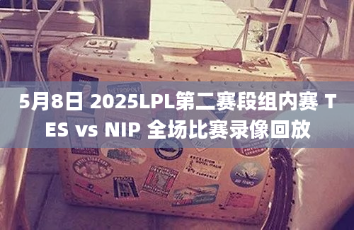 5月8日 2025LPL第二赛段组内赛 TES vs NIP 全场比赛录像回放