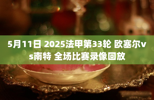 5月11日 2025法甲第33轮 欧塞尔vs南特 全场比赛录像回放