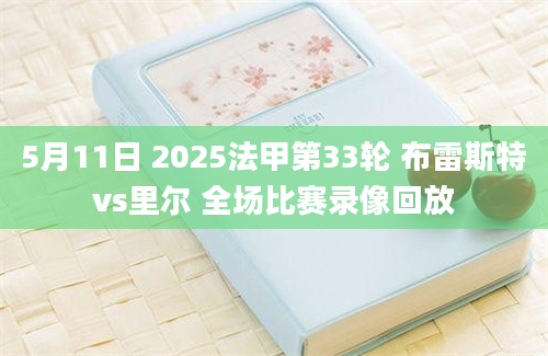 5月11日 2025法甲第33轮 布雷斯特vs里尔 全场比赛录像回放