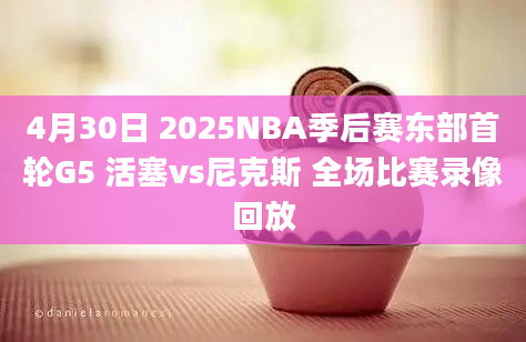 4月30日 2025NBA季后赛东部首轮G5 活塞vs尼克斯 全场比赛录像回放