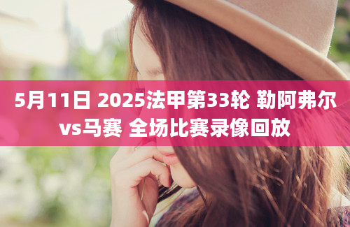 5月11日 2025法甲第33轮 勒阿弗尔vs马赛 全场比赛录像回放