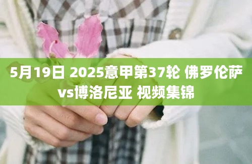 5月19日 2025意甲第37轮 佛罗伦萨vs博洛尼亚 视频集锦