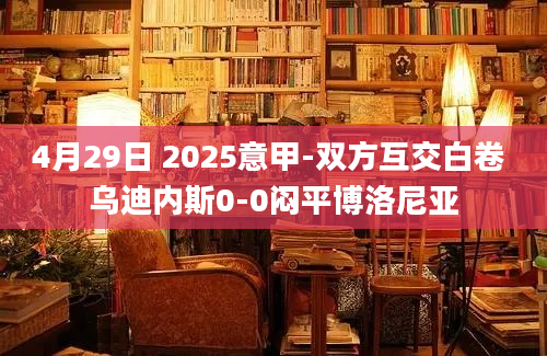 4月29日 2025意甲-双方互交白卷 乌迪内斯0-0闷平博洛尼亚