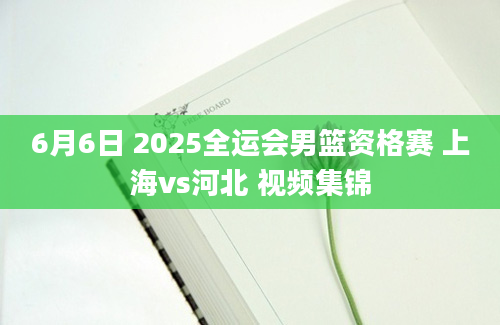 6月6日 2025全运会男篮资格赛 上海vs河北 视频集锦