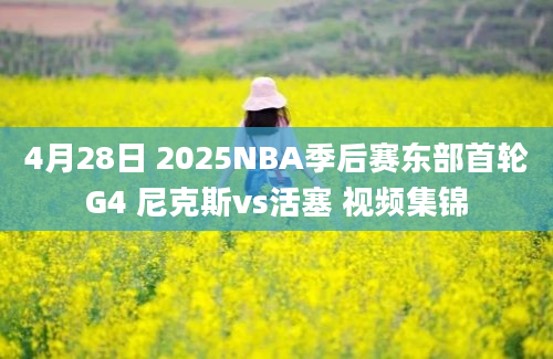 4月28日 2025NBA季后赛东部首轮G4 尼克斯vs活塞 视频集锦