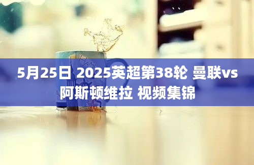 5月25日 2025英超第38轮 曼联vs阿斯顿维拉 视频集锦