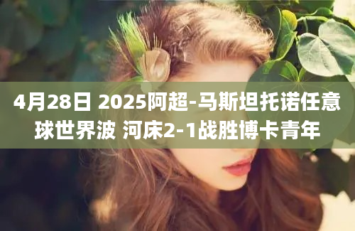 4月28日 2025阿超-马斯坦托诺任意球世界波 河床2-1战胜博卡青年