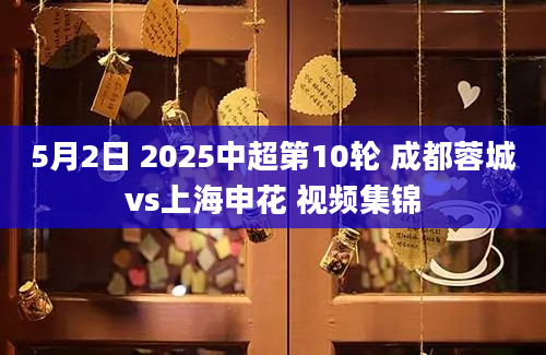 5月2日 2025中超第10轮 成都蓉城vs上海申花 视频集锦
