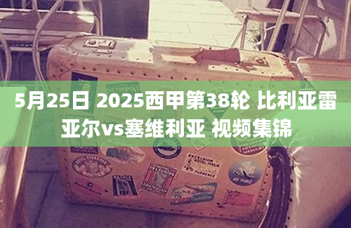 5月25日 2025西甲第38轮 比利亚雷亚尔vs塞维利亚 视频集锦