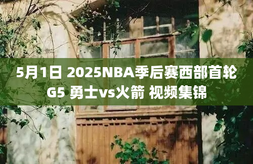 5月1日 2025NBA季后赛西部首轮G5 勇士vs火箭 视频集锦