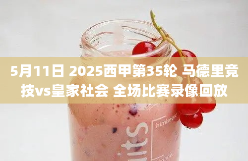 5月11日 2025西甲第35轮 马德里竞技vs皇家社会 全场比赛录像回放